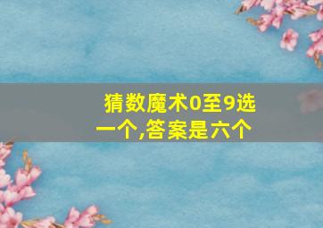 猜数魔术0至9选一个,答案是六个