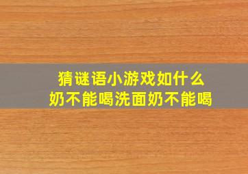 猜谜语小游戏如什么奶不能喝洗面奶不能喝