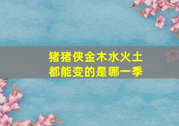 猪猪侠金木水火土都能变的是哪一季