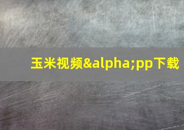 玉米视频αpp下载