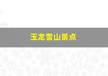 玉龙雪山景点