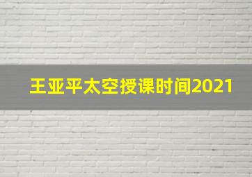 王亚平太空授课时间2021