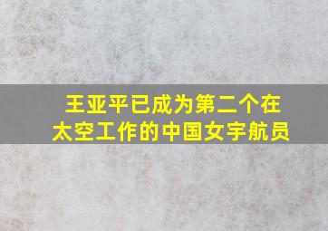 王亚平已成为第二个在太空工作的中国女宇航员