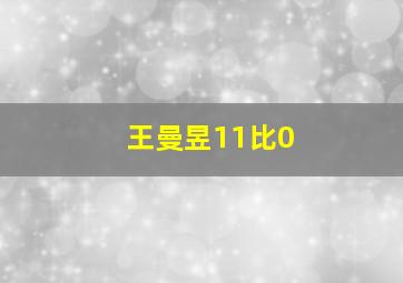 王曼昱11比0