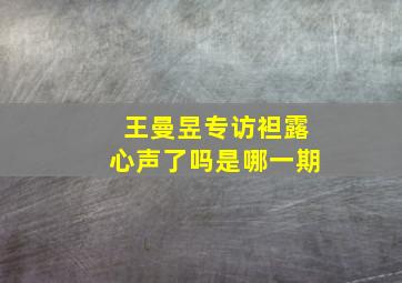 王曼昱专访袒露心声了吗是哪一期