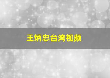 王炳忠台湾视频