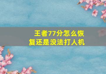 王者77分怎么恢复还是没法打人机