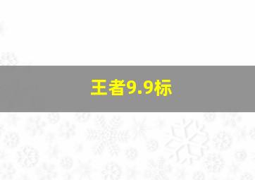 王者9.9标