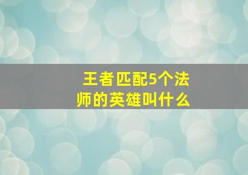 王者匹配5个法师的英雄叫什么