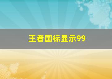 王者国标显示99