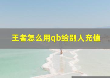 王者怎么用qb给别人充值