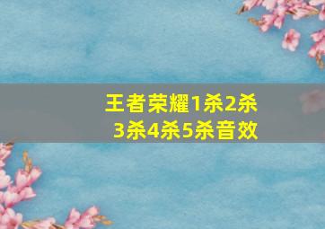 王者荣耀1杀2杀3杀4杀5杀音效