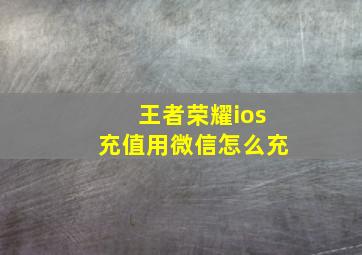 王者荣耀ios充值用微信怎么充