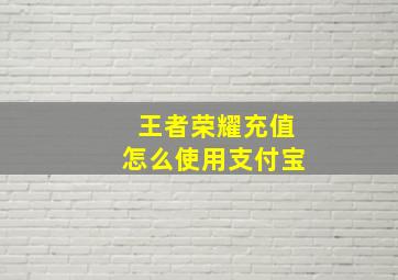 王者荣耀充值怎么使用支付宝