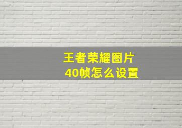 王者荣耀图片40帧怎么设置