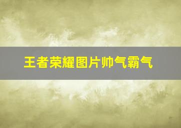 王者荣耀图片帅气霸气