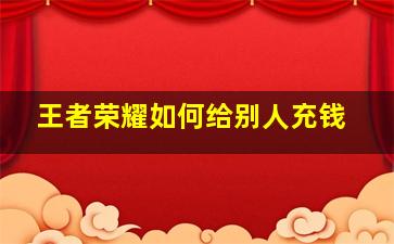 王者荣耀如何给别人充钱