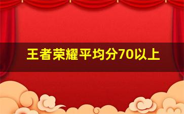 王者荣耀平均分70以上