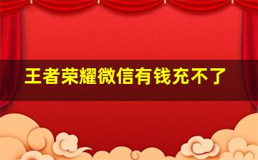 王者荣耀微信有钱充不了