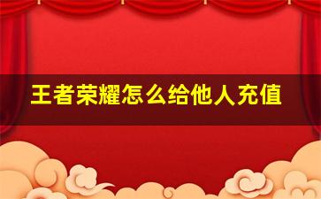 王者荣耀怎么给他人充值