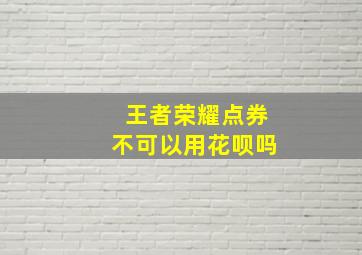 王者荣耀点券不可以用花呗吗