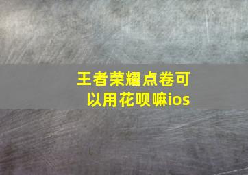 王者荣耀点卷可以用花呗嘛ios