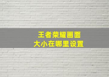 王者荣耀画面大小在哪里设置