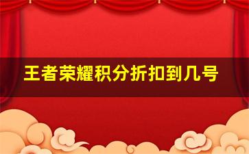 王者荣耀积分折扣到几号