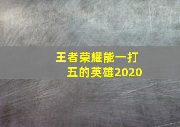 王者荣耀能一打五的英雄2020