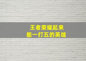 王者荣耀起来能一打五的英雄