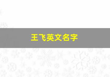 王飞英文名字