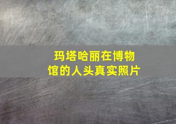 玛塔哈丽在博物馆的人头真实照片