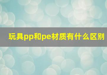 玩具pp和pe材质有什么区别