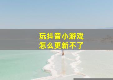 玩抖音小游戏怎么更新不了