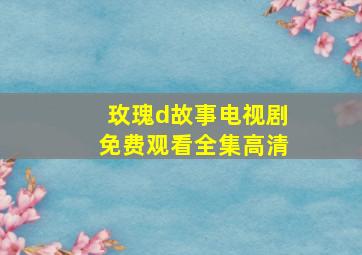 玫瑰d故事电视剧免费观看全集高清