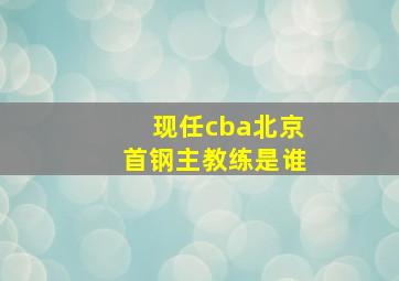 现任cba北京首钢主教练是谁