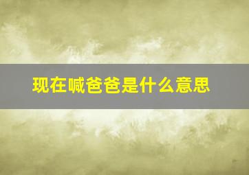 现在喊爸爸是什么意思