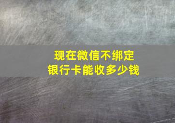 现在微信不绑定银行卡能收多少钱