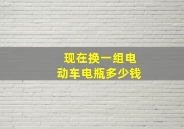 现在换一组电动车电瓶多少钱