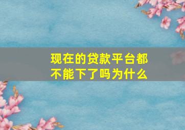 现在的贷款平台都不能下了吗为什么