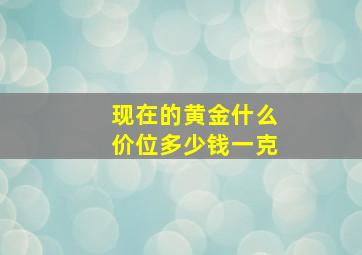 现在的黄金什么价位多少钱一克