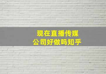 现在直播传媒公司好做吗知乎