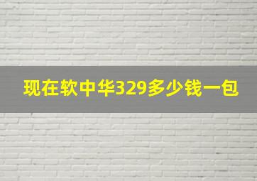 现在软中华329多少钱一包