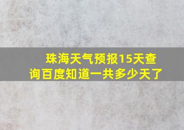 珠海天气预报15天查询百度知道一共多少天了