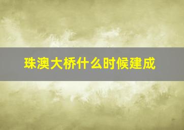 珠澳大桥什么时候建成