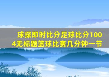 球探即时比分足球比分1004无标题篮球比赛几分钟一节