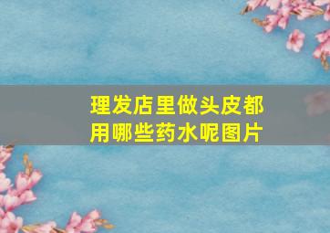 理发店里做头皮都用哪些药水呢图片