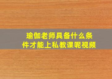 瑜伽老师具备什么条件才能上私教课呢视频