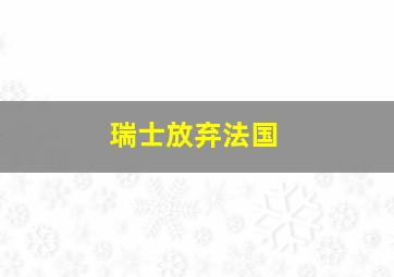 瑞士放弃法国