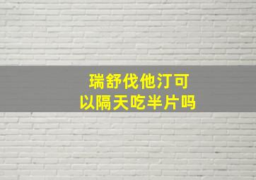 瑞舒伐他汀可以隔天吃半片吗